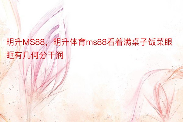 明升MS88，明升体育ms88看着满桌子饭菜眼眶有几何分干润