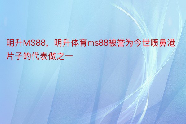 明升MS88，明升体育ms88被誉为今世喷鼻港片子的代表做之一