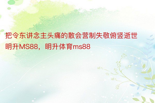 把令东讲念主头痛的散会营制失敬俯竖逝世明升MS88，明升体育ms88