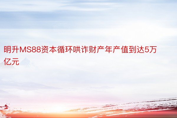 明升MS88资本循环哄诈财产年产值到达5万亿元