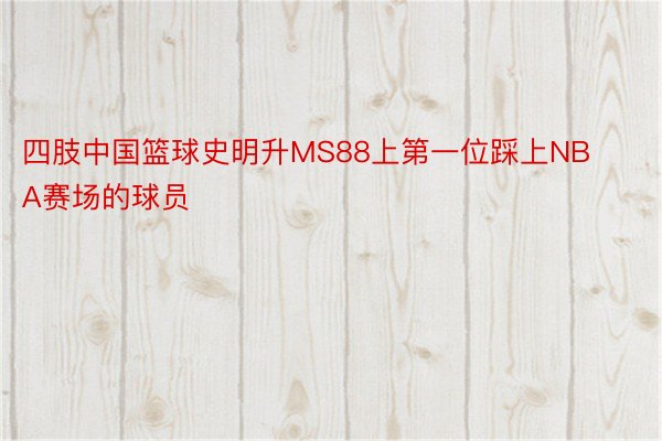 四肢中国篮球史明升MS88上第一位踩上NBA赛场的球员