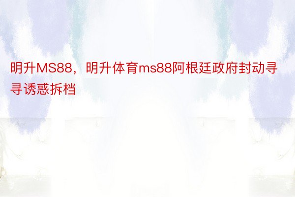 明升MS88，明升体育ms88阿根廷政府封动寻寻诱惑拆档