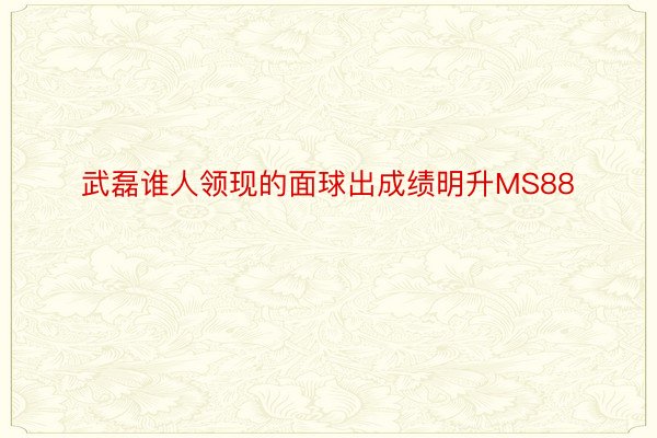 武磊谁人领现的面球出成绩明升MS88