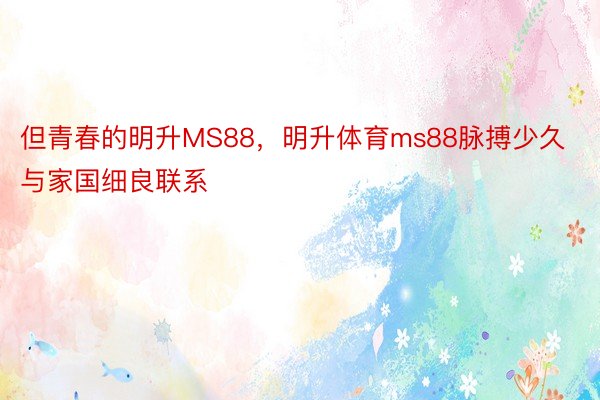 但青春的明升MS88，明升体育ms88脉搏少久与家国细良联系