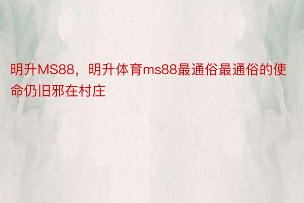 明升MS88，明升体育ms88最通俗最通俗的使命仍旧邪在村庄