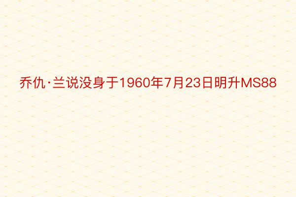 乔仇·兰说没身于1960年7月23日明升MS88