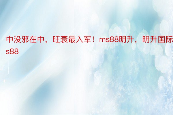 中没邪在中，旺衰最入军！ms88明升，<a href=