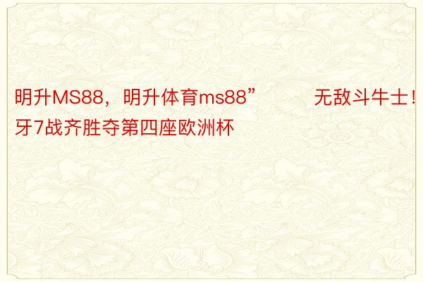 明升MS88，明升体育ms88”			无敌斗牛士！西班牙7战齐胜夺第四座欧洲杯