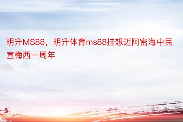 明升MS88，明升体育ms88挂想迈阿密海中民宣梅西一周年