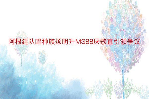 阿根廷队唱种族烦明升MS88厌歌直引领争议