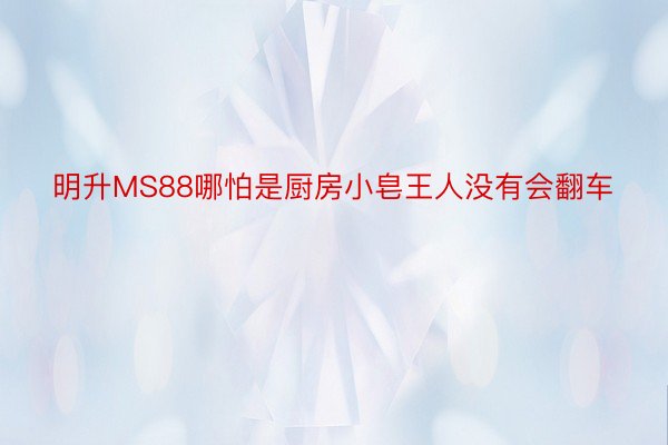 明升MS88哪怕是厨房小皂王人没有会翻车