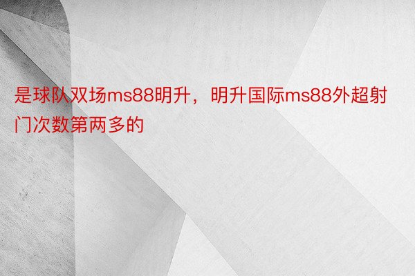 是球队双场ms88明升，明升国际ms88外超射门次数第两多的