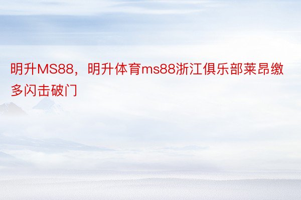 明升MS88，明升体育ms88浙江俱乐部莱昂缴多闪击破门