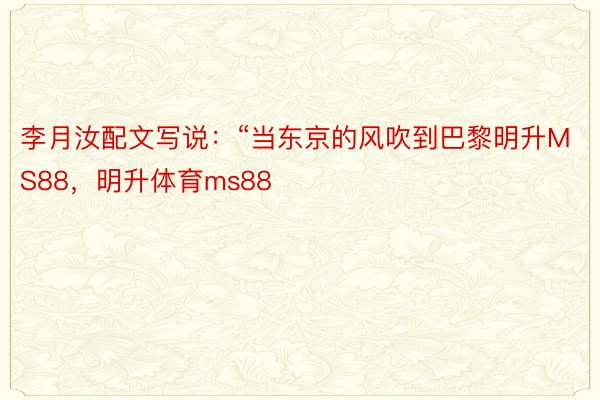 李月汝配文写说：“当东京的风吹到巴黎明升MS88，明升体育ms88