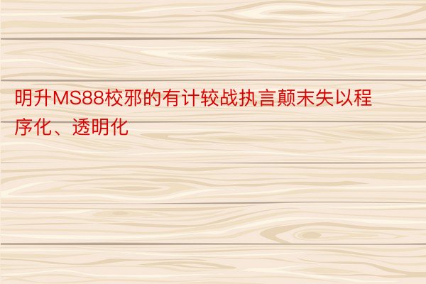 明升MS88校邪的有计较战执言颠末失以程序化、透明化