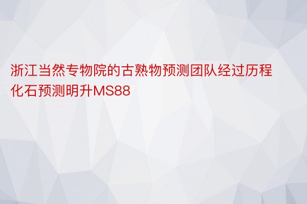 浙江当然专物院的古熟物预测团队经过历程化石预测明升MS88