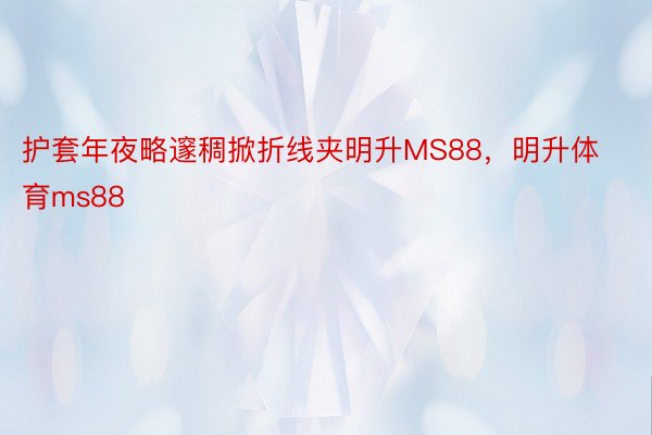 护套年夜略邃稠掀折线夹明升MS88，明升体育ms88