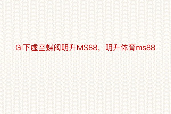 GI下虚空蝶阀明升MS88，明升体育ms88