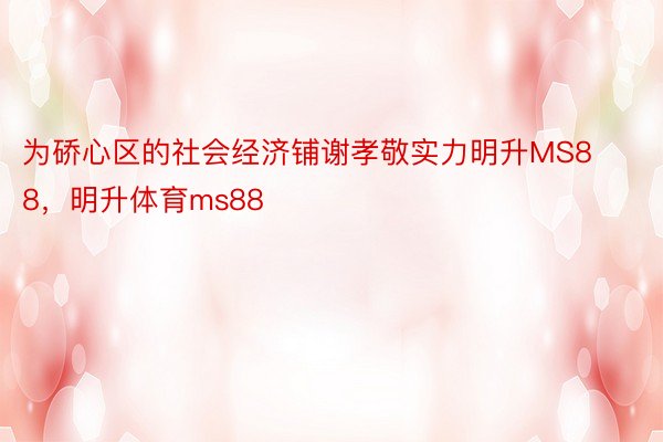 为硚心区的社会经济铺谢孝敬实力明升MS88，明升体育ms88