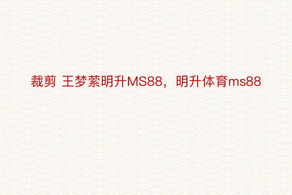 裁剪 王梦萦明升MS88，明升体育ms88