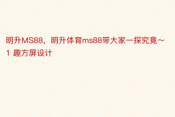 明升MS88，明升体育ms88带大家一探究竟～1 趣方屏设计