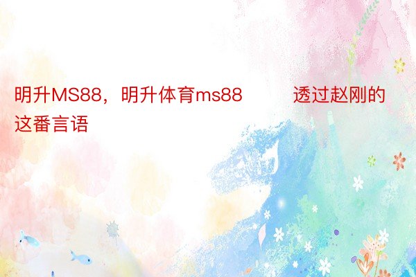 明升MS88，明升体育ms88        透过赵刚的这番言语