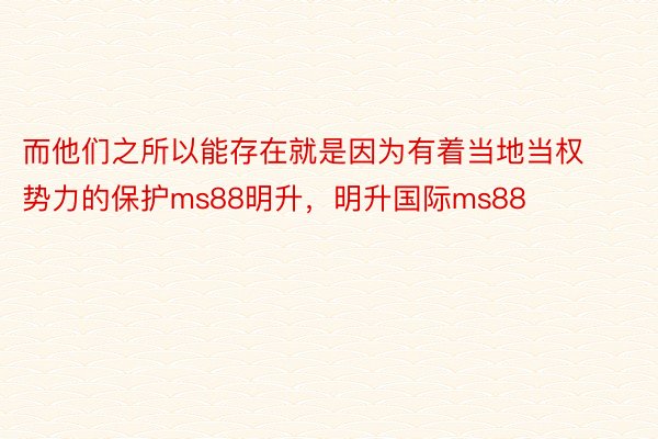 而他们之所以能存在就是因为有着当地当权势力的保护ms88明升，明升国际ms88